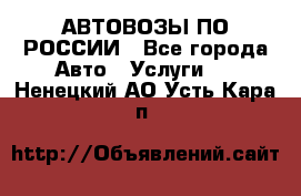 АВТОВОЗЫ ПО РОССИИ - Все города Авто » Услуги   . Ненецкий АО,Усть-Кара п.